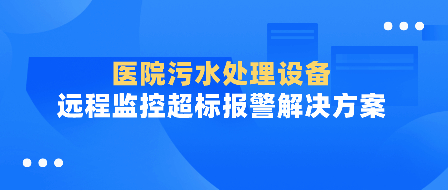 【污水监控】医院污水处理设备远程监控超标报警解决方案